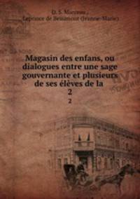 Magasin des enfans, ou dialogues entre une sage gouvernante et plusieurs de ses lves de la .. 2