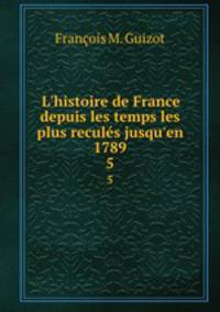 L`histoire de France depuis les temps les plus reculs jusqu`en 1789. 5