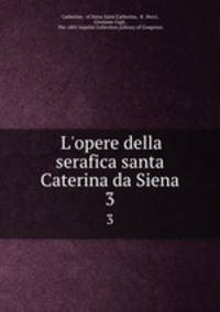 L`opere della serafica santa Caterina da Siena. 3