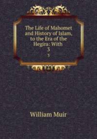 The Life of Mahomet and History of Islam, to the Era of the Hegira: With .. 3