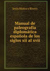 Manual de paleografia diplomatica espanola de los siglos xii al xvii