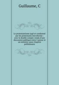 Le protestantisme juge et condamne par les protestants microforme : avec le double compte-rendu d