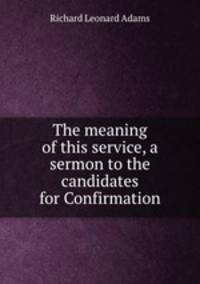 The meaning of this service, a sermon to the candidates for Confirmation