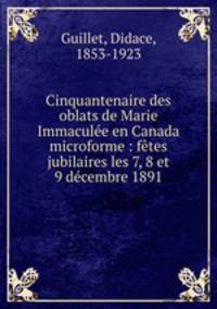Cinquantenaire des oblats de Marie Immaculee en Canada microforme : fetes jubilaires les 7, 8 et 9 decembre 1891