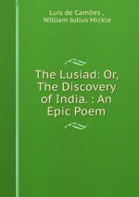 The Lusiad: Or, The Discovery of India. : An Epic Poem