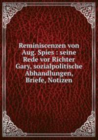 Reminiscenzen von Aug. Spies : seine Rede vor Richter Gary, sozialpolitische Abhandlungen, Briefe, Notizen