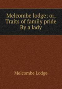 Melcombe lodge; or, Traits of family pride By a lady