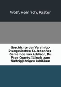 Geschichte der Vereinigt-Evangelischen St. Johannes-Gemeinde von Addison, Du Page County, Illinois zum funfzigjahrigen Jubilaum