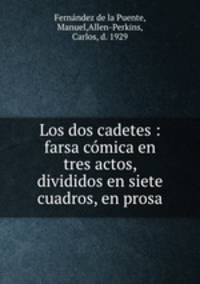Los dos cadetes : farsa comica en tres actos, divididos en siete cuadros, en prosa