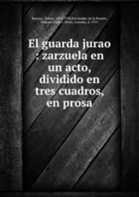 El guarda jurao : zarzuela en un acto, dividido en tres cuadros, en prosa