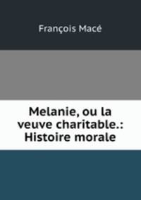 Melanie, ou la veuve charitable.: Histoire morale