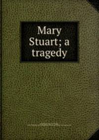 Mary Stuart; a tragedy