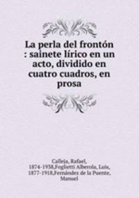La perla del fronton : sainete lirico en un acto, dividido en cuatro cuadros, en prosa