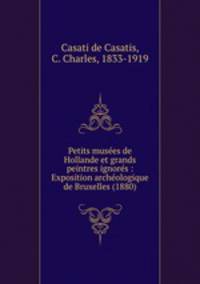 Petits musees de Hollande et grands peintres ignores : Exposition archeologique de Bruxelles (1880)