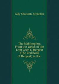 The Mabinogion: From the Welsh of the Llyfr Coch O Hergest (The Red Book of Hergest) in the .