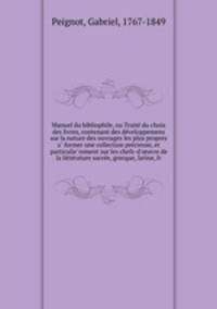 Manuel du bibliophile, ou Traite? du choix des livres, contenant des de?veloppemens sur la nature des ouvrages les plus propres a? former une collection pre?cieuse, et particulie?rement sur les chefs-d