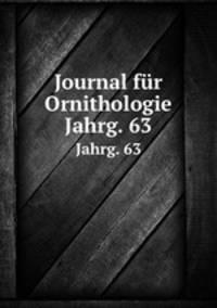 Journal fr Ornithologie. Jahrg. 63