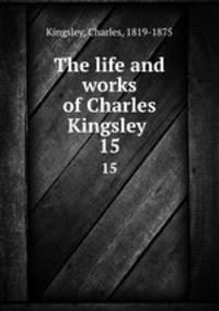 The life and works of Charles Kingsley . 15