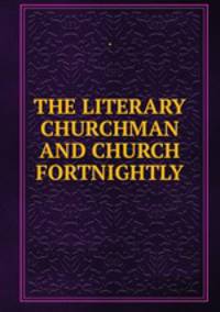 THE LITERARY CHURCHMAN AND CHURCH FORTNIGHTLY