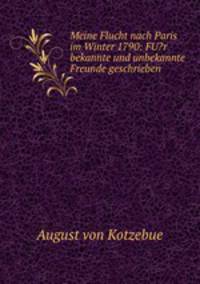 Meine Flucht nach Paris im Winter 1790: FU?r bekannte und unbekannte Freunde geschrieben