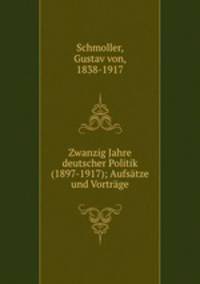 Zwanzig Jahre deutscher Politik (1897-1917); Aufsatze und Vortrage
