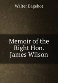 Memoir of the Right Hon. James Wilson