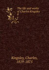 The life and works of Charles Kingsley . 8