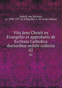 Vita Jesu Christi ex Evangelio et approbatis ab Ecclesia Catholica doctoribus sedule collecta. 02