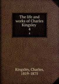 The life and works of Charles Kingsley . 4