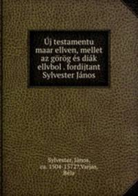 Uj testamentu maar ellven, mellet az gorog es diak ellvbol . fordijtant Sylvester Janos.