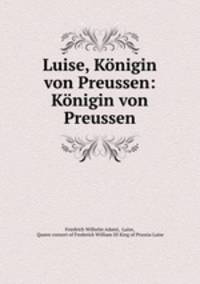 Luise, Konigin von Preussen: Konigin von Preussen
