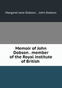 Memoir of John Dobson . member of the Royal institute of British .