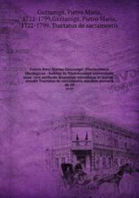 Fratris Petri Mariae Gazzaniga . Praelectiones theologicae : habitae in Vindobonensi universitate nunc vero methodo dispositae emendatae et auctae ; accedit Tractatus de sacramentis ejusdem auctoris. 08-09