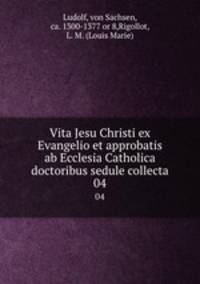Vita Jesu Christi ex Evangelio et approbatis ab Ecclesia Catholica doctoribus sedule collecta. 04