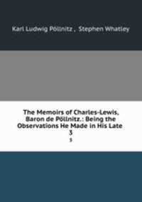 The Memoirs of Charles-Lewis, Baron de Pllnitz.: Being the Observations He Made in His Late .. 3
