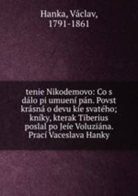 tenie Nikodemovo: Co s dalo pi umueni pan. Povst krasna o devu kie svateho; kniky, kterak Tiberius poslal po Jeie Voluziana. Praci Vaceslava Hanky