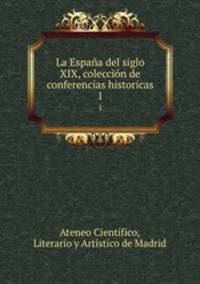 La Espaa del siglo XIX, coleccin de conferencias historicas. 1