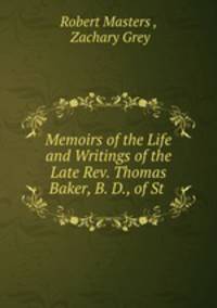 Memoirs of the Life and Writings of the Late Rev. Thomas Baker, B. D., of St .