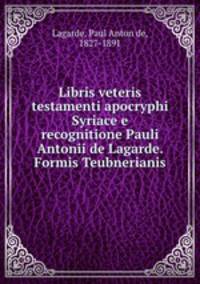 Libris veteris testamenti apocryphi Syriace e recognitione Pauli Antonii de Lagarde. Formis Teubnerianis