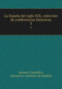La Espaa del siglo XIX, coleccin de conferencias historicas. 3