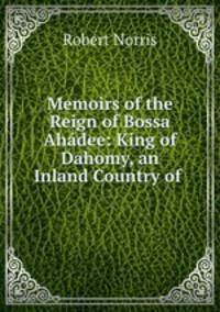 Memoirs of the Reign of Bossa Ahadee: King of Dahomy, an Inland Country of .