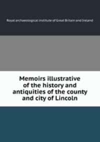 Memoirs illustrative of the history and antiquities of the county and city of Lincoln