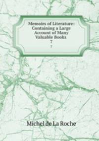 Memoirs of Literature: Containing a Large Account of Many Valuable Books .. 7