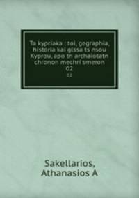 Ta kypriaka : toi, gegraphia, historia kai glssa ts nsou Kyprou, apo tn archaiotatn chronon mechri smeron. 02