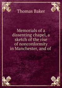 Memorials of a dissenting chapel, a sketch of the rise of nonconformity in Manchester, and of .