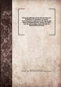 Memorial addresses on the life and character of Matthew H. Carpenter, (a senator from Wisconsin), delivered in the Senate and House of Representatives, January 26, 1882, with the proceedings connected with the funeral of the deceased