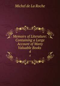Memoirs of Literature: Containing a Large Account of Many Valuable Books .. 4