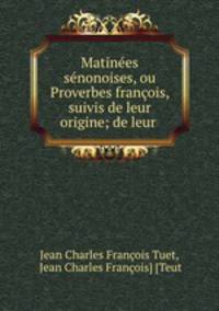 Matinees senonoises, ou Proverbes francois, suivis de leur origine; de leur .