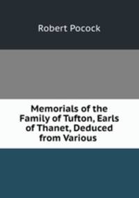Memorials of the Family of Tufton, Earls of Thanet, Deduced from Various .