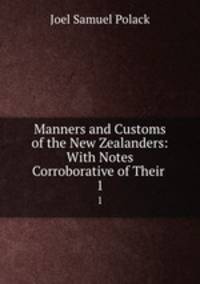 Manners and Customs of the New Zealanders: With Notes Corroborative of Their .. 1